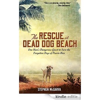 The Rescue at Dead Dog Beach: One Man's Quest to Find a Home For the World's Forgotten Animals [Kindle-editie]