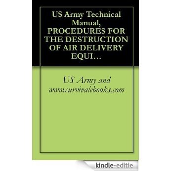 US Army Technical Manual, PROCEDURES FOR THE DESTRUCTION OF AIR DELIVERY EQUIPMENT TO PREVENT ENEMY USE, TM 43-0002-1, 1974 (English Edition) [Kindle-editie]