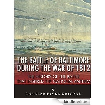 The Battle of Baltimore during the War of 1812: The History of the Battle that Inspired the National Anthem (English Edition) [Kindle-editie]