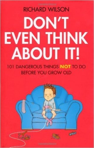 Don't Even Think about It!: 101 Dangerous Things NOT to Do Before You Grow Old