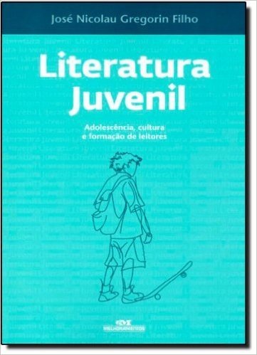 Literatura Juvenil. Adolescência, Cultura e Formação de Leitores