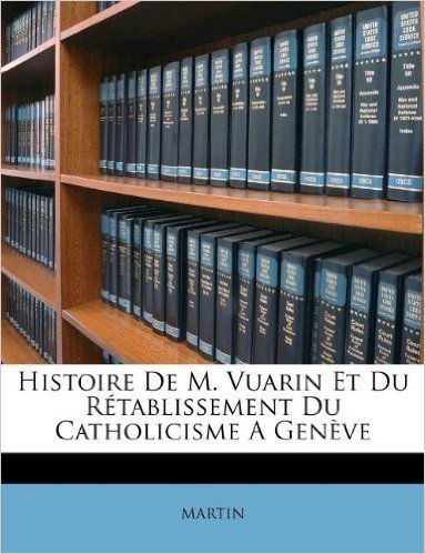 Histoire de M. Vuarin Et Du R Tablissement Du Catholicisme a Gen Ve