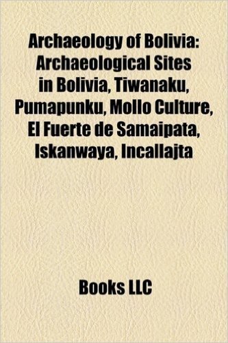 Archaeology of Bolivia: Archaeological Sites in Bolivia, Tiwanaku, Pumapunku, Mollo Culture, El Fuerte de Samaipata, Iskanwaya, Incallajta
