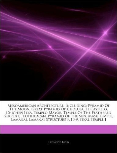 Articles on Mesoamerican Architecture, Including: Pyramid of the Moon, Great Pyramid of Cholula, El Castillo, Chichen Itza, Templo Mayor, Temple of th