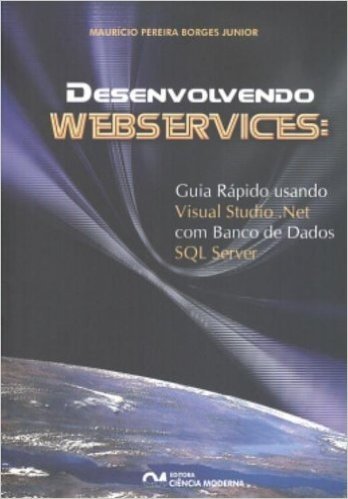 Desenvolvendo Webservices. Guia Rápido Usando Visual Studio.net com Banco de Dados Sql Server