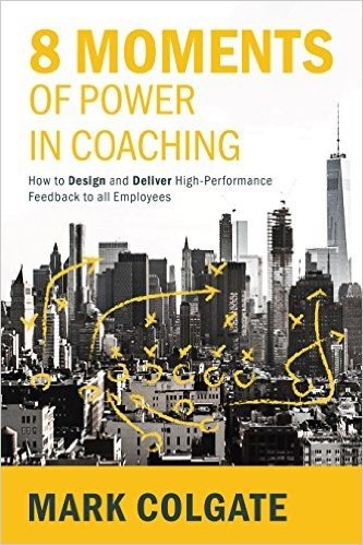 8 Moments of Power in Coaching: How to Design and Deliver High-Performance Feedback to All Employees