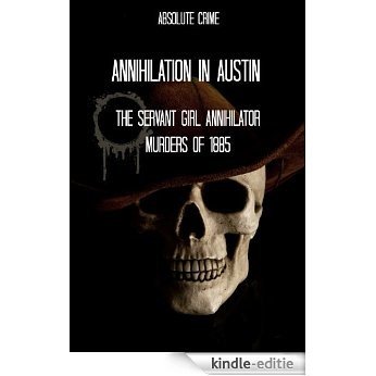 Annihilation In Austin: The Servant Girl Annihilator Murders of 1885 (English Edition) [Kindle-editie]