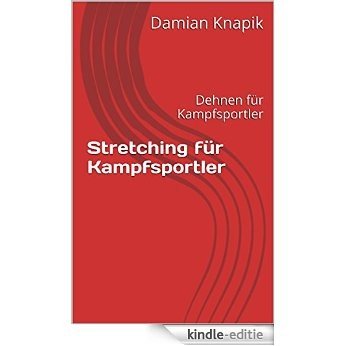 Stretching für Kampfsportler: Dehnen für Kampfsportler (German Edition) [Kindle-editie]