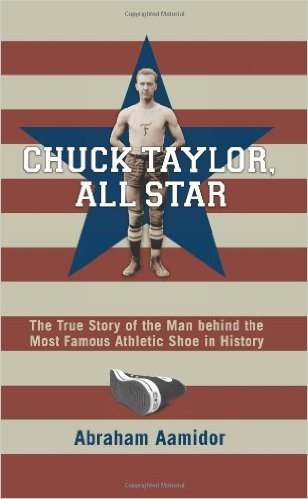 Chuck Taylor, All Star: The True Story of the Man Behind the Most Famous Athletic Shoe in History