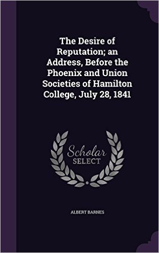 The Desire of Reputation; An Address, Before the Phoenix and Union Societies of Hamilton College, July 28, 1841
