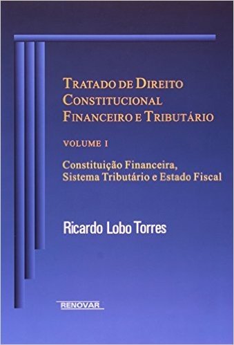 Tratado de Direito Constitucional Financeiro e Tributário. Constituição Financeira, Sistema Tributário e Estado Fiscal - Volume I