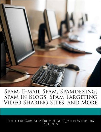 Spam: E-mail Spam, Spamdexing, Spam in Blogs, Spam Targeting Video Sharing Sites, and More