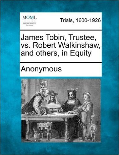 James Tobin, Trustee, vs. Robert Walkinshaw, and Others, in Equity