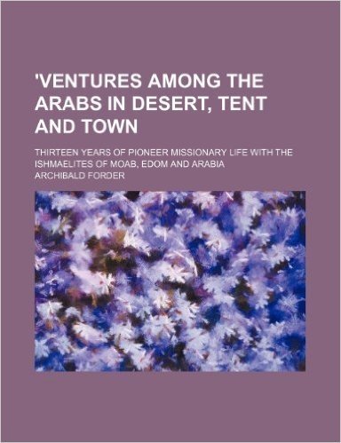 'Ventures Among the Arabs in Desert, Tent and Town; Thirteen Years of Pioneer Missionary Life with the Ishmaelites of Moab, Edom and Arabia baixar