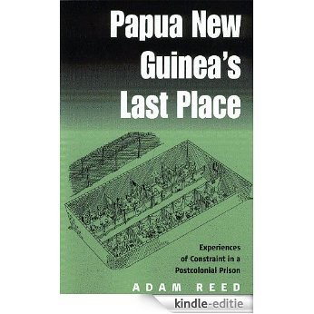 Papua New Guinea's Last Place: Experiences of Constraint in a Postcolonial Prison [Kindle-editie]