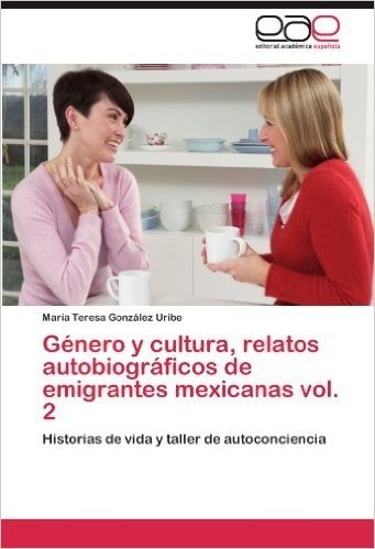 Genero y Cultura, Relatos Autobiograficos de Emigrantes Mexicanas Vol. 2