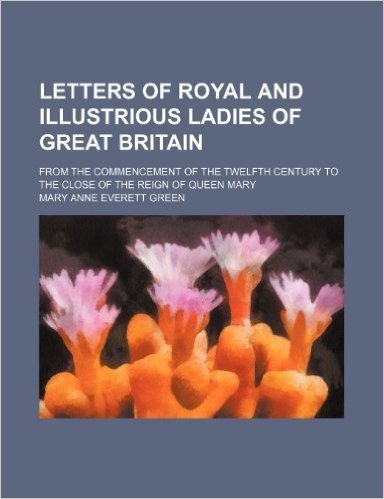 Letters of Royal and Illustrious Ladies of Great Britain (Volume 3); From the Commencement of the Twelfth Century to the Close of the Reign of Queen M baixar