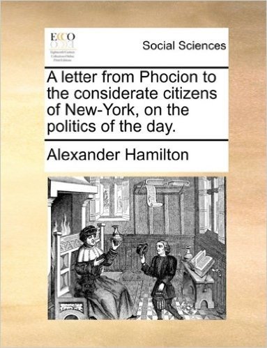 A Letter from Phocion to the Considerate Citizens of New-York, on the Politics of the Day.