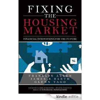 Fixing the Housing Market: Financial Innovations for the Future (Wharton School Publishing--Milken Institute Series on Financial Innovations) [Kindle-editie]