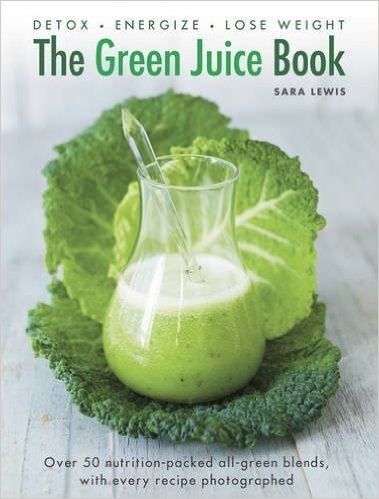 The Green Juice Book: Detox*energize*lose Weight