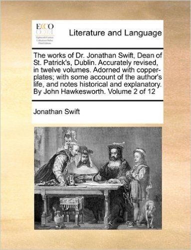 The Works of Dr. Jonathan Swift, Dean of St. Patrick's, Dublin. Accurately Revised, in Twelve Volumes. Adorned with Copper-Plates; With Some Account ... by John Hawkesworth. Volume 2 of 12