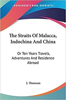 indir The Straits Of Malacca, Indochina And China: Or Ten Years Travels, Adventures And Residence Abroad