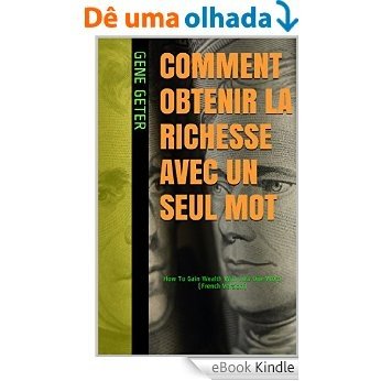 Comment Obtenir La Richesse Avec Un Seul Mot (How To Gain Wealth With Just One Word) (French Edition) [eBook Kindle]