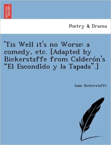 'Tis Well It's No Worse: A Comedy, Etc. [Adapted by Bickerstaffe from Caldero N's "El Escondi Do y La Tapada."]