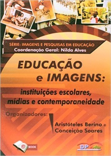 Educacao E Imagens - Instituicoes Escolares, Midias E Contemporaneidad