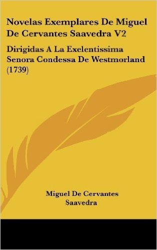 Novelas Exemplares de Miguel de Cervantes Saavedra V2: Dirigidas a la Exelentissima Senora Condessa de Westmorland (1739)