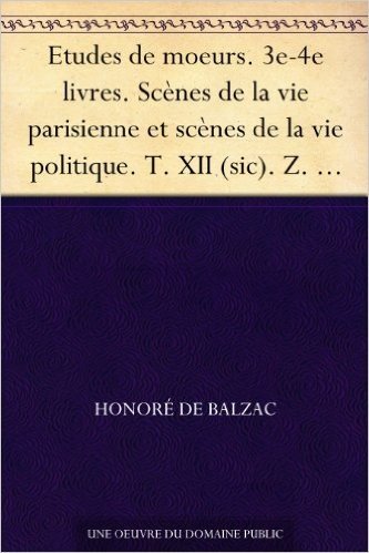 Etudes de moeurs. 3e-4e livres. Scènes de la vie parisienne et scènes de la vie politique. T. XII (sic). Z. Marcas (French Edition)