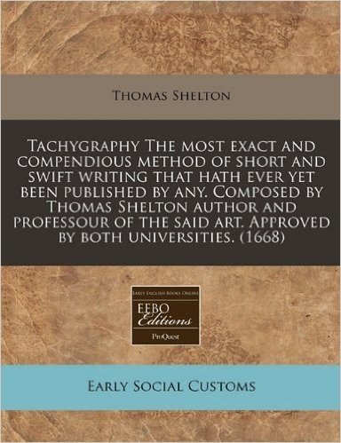 Tachygraphy the Most Exact and Compendious Method of Short and Swift Writing That Hath Ever Yet Been Published by Any. Composed by Thomas Shelton Auth