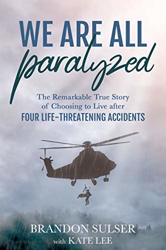 We Are All Paralyzed: The Remarkable True Story of Choosing to Live After Four Life-Threatening Accidents (English Edition)