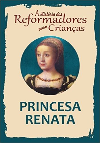 Coleção - A História dos Reformadores para Crianças: Princesa Renata