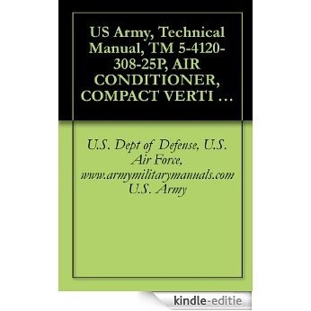 US Army, Technical Manual, TM 5-4120-308-25P, AIR CONDITIONER, COMPACT VERTI 208 V, 3 PHASE, 50/60 HZ; 18,000 BTU COOLING; 12,000 BTU HEATIN INDUSTRIES, ... {TO 35E9, military manuals (English Edition) [Kindle-editie]