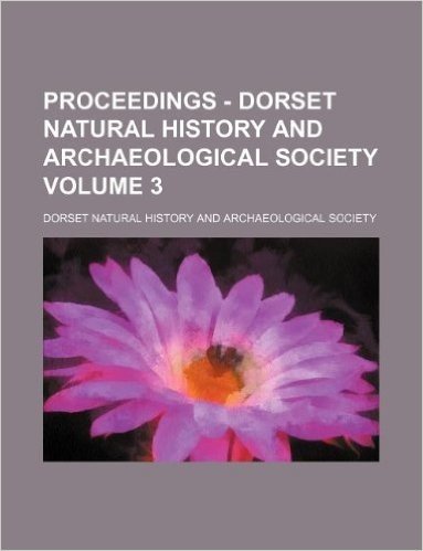Proceedings - Dorset Natural History and Archaeological Society Volume 3
