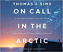 indir On Call in the Arctic: A Doctor&#39;s Pursuit of Life, Love, and Miracles in the Alaskan Frontier
