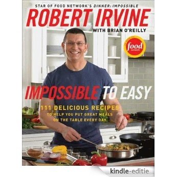 Impossible to Easy: 111 Delicious Recipes to Help You Put Great Meals on the Table Every Day [Kindle-editie]