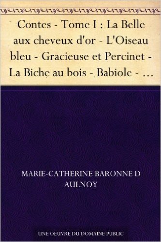 Contes - Tome I : La Belle aux cheveux d'or - L'Oiseau bleu - Gracieuse et Percinet - La Biche au bois - Babiole - Finette Cendron - Fortunée - La bonne ... La Grenouille bienfaisante (French Edition)