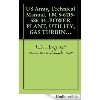 US Army, Technical Manual, TM 5-6115-586-34, POWER PLANT, UTILITY; GAS TURBINE ENGINE DRIVEN, (FSN 6115-937-0929), (NON-WINTERIZED), 6115-134-08, (WINTERIZED) (English Edition) [Kindle-editie]