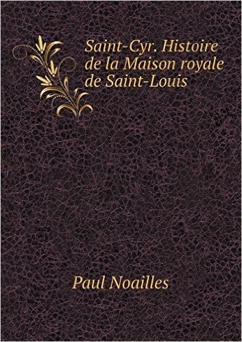 Saint-Cyr. Histoire de La Maison Royale de Saint-Louis