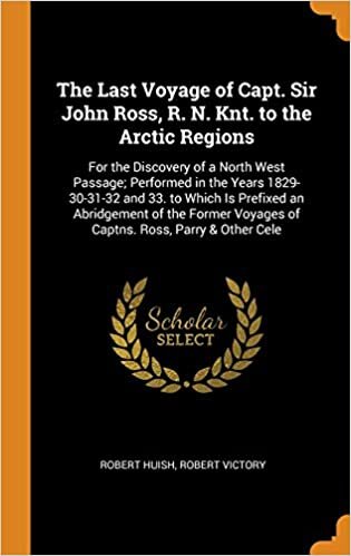 indir The Last Voyage of Capt. Sir John Ross, R. N. Knt. to the Arctic Regions: For the Discovery of a North West Passage; Performed in the Years ... Voyages of Captns. Ross, Parry &amp; Other Cele
