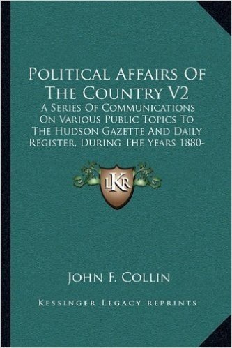 Political Affairs of the Country V2: A Series of Communications on Various Public Topics to the Hudson Gazette and Daily Register, During the Years 18