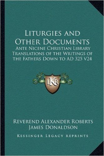 Liturgies and Other Documents: Ante Nicene Christian Library Translations of the Writings of the Fathers Down to Ad 325 V24