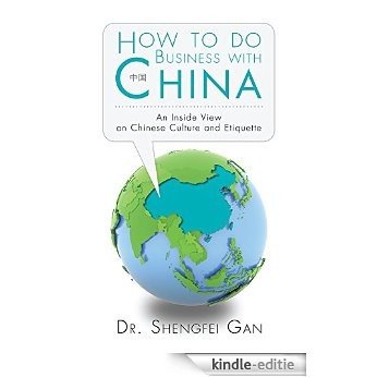 How To Do Business With China: An Inside View On Chinese Culture And Etiquette (English Edition) [Kindle-editie]