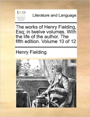 The Works of Henry Fielding, Esq; In Twelve Volumes. with the Life of the Author. the Fifth Edition. Volume 10 of 12