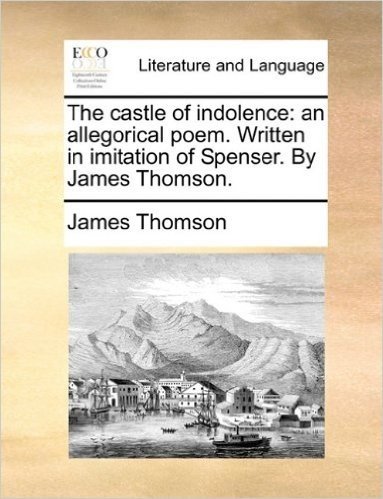 The Castle of Indolence: An Allegorical Poem. Written in Imitation of Spenser. by James Thomson.