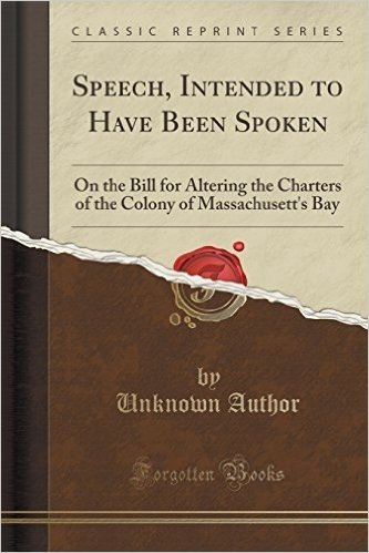 Speech, Intended to Have Been Spoken: On the Bill for Altering the Charters of the Colony of Massachusett's Bay (Classic Reprint)