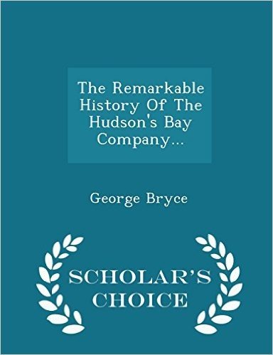The Remarkable History of the Hudson's Bay Company... - Scholar's Choice Edition