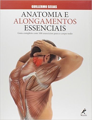 Anatomia e Alongamentos Essenciais. Guia Completo com 100 Exercícios Para o Corpo Todo